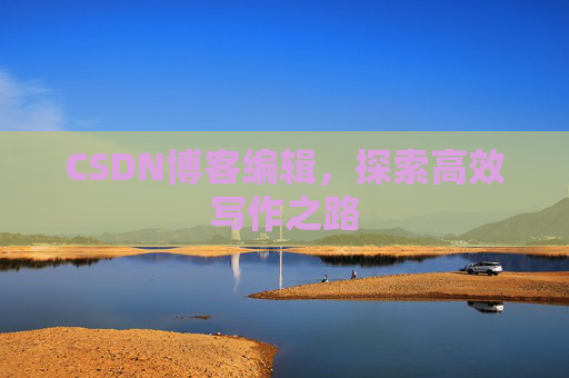 CSDN博客编辑，探索高效写作之路