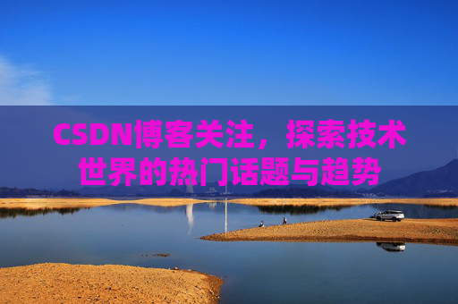 CSDN博客关注，探索技术世界的热门话题与趋势
