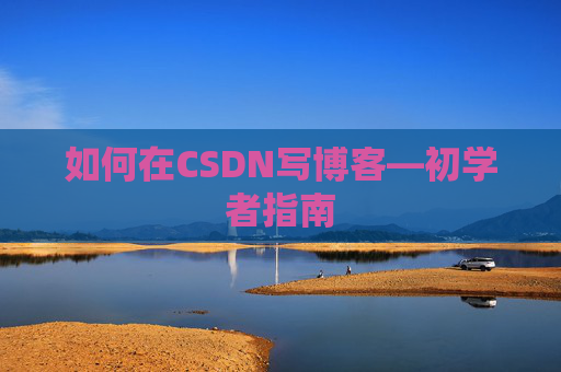 如何在CSDN写博客—初学者指南