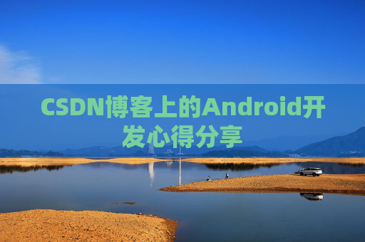 CSDN博客上的Android开发心得分享